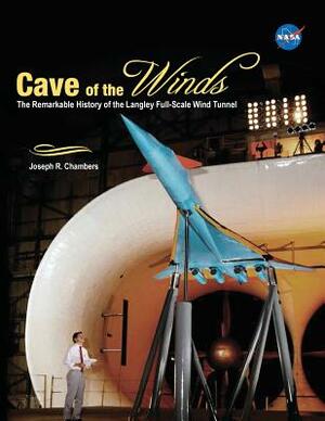 Cave of the Winds: The Remarkable History of the Langley Full-Scale Wind Tunnel by NASA, Joseph R. Chambers