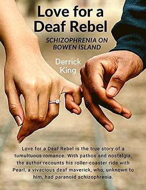 Love for a Deaf Rebel: Schizophrenia on Bowen Island: The True Story of a Tumultuous Romance: Schizophrenia on Bowen Island by Derrick King