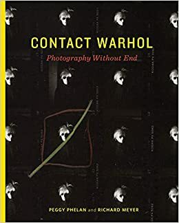 Contact Warhol: Photography Without End by Richard Meyer, Peggy Phelan