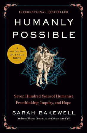 Humanly Possible: Seven Hundred Years of Humanist Freethinking, Inquiry, and Hope by Sarah Bakewell