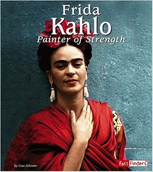 Frida Kahlo: Painter of Strength by Lissa Johnston, Frida Kahlo