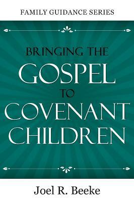 Bringing the Gospel to Covenant Children by Joel R. Beeke