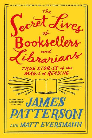 The Secret Lives of Booksellers and Librarians: Their Stories Are Better Than the Bestsellers by Matt Eversmann, James Patterson