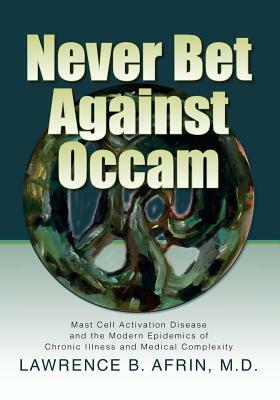 Never Bet Against Occam: Mast Cell Activation Disease and the Modern Epidemics of Chronic Illness and Medical Complexity by Lawrence B. Afrin M. D.