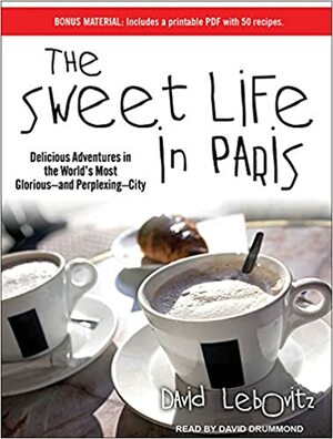 The Sweet Life in Paris: Delicious Adventures in the World's Most Glorious---and Perplexing---City by David Lebovitz