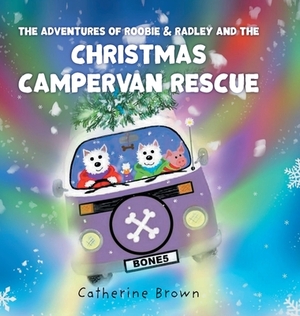 The Adventures of Roobie & Radley and the Christmas Campervan Rescue by Catherine Brown