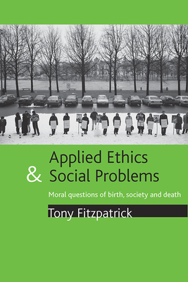 Applied Ethics and Social Problems: Moral Questions of Birth, Society and Death by Tony Fitzpatrick