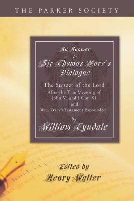 Answer to Sir Thomas More's Dialogue: The Supper of the Lord After the True Meaning of John VI. and I Cor. XI. and Wm. Tracy's Testament Expounded by William Tyndale