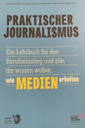 Praktischer Journalismus: Ein Lehrbuch für den Berufseinstieg und alle, die wissen wollen, wie Medien arbeiten by Armin Wolf, Florian Klenk, Ingrid Brodnig, Gabi Waldner