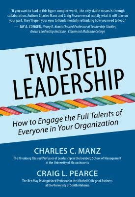 Twisted Leadership: How to Engage the Full Talents of Everyone in Your Organization by Charles C. Manz, Craig L. Pearce