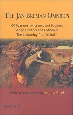 The Jan Breman Omnibus: Peasants, Migrants and Paupers/Wage Hunterers and Gatherers/The Labouring Poor in India by Jan Breman