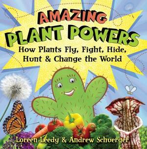 Amazing Plant Powers: How Plants Fly, Fight, Hide, Hunt, and Change the World by Loreen Leedy, Andrew Schuerger