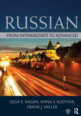 Russian: From Intermediate to Advanced by Frank J. Miller, Olga E. Kagan, Kudyma S. Anna