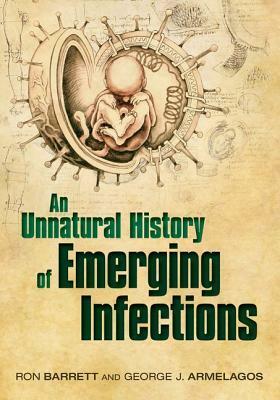 An Unnatural History of Emerging Infections by Ron Barrett, George Armelagos