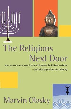 The Religions Next Door: What we need to know about Hudaism,Hinduism,Buddhism and Islam and what reporters are missing by Marvin Olasky, Marvin Olasky