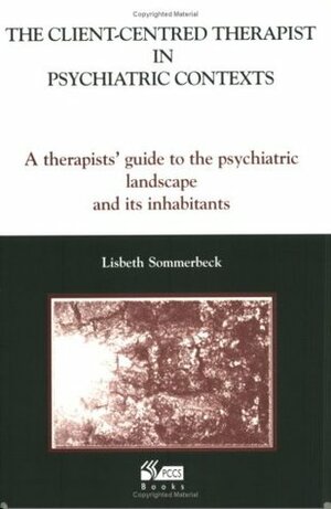 The Client-Centred Therapist in Psychiatric Contexts: A Therapists Guide to the Psychiatric Landscape and Its Inhabitants by Lisbeth Sommerbeck