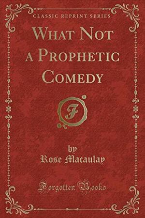 What Not a Prophetic Comedy by Rose Macaulay