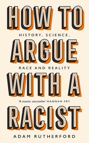 How to Argue with a Racist: History, Science, Race and Reality by Adam Rutherford