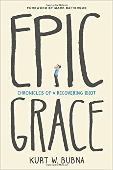 Epic Grace: Chronicles of a Recovering Idiot by Mark Batterson, Kurt W. Bubna