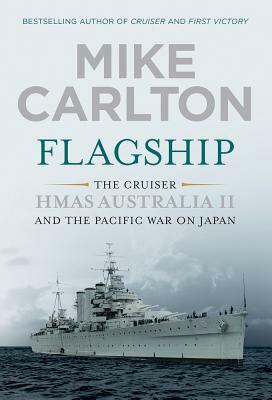 Flagship: The Cruiser HMAS Australia II and the Pacific War on Japan by Mike Carlton