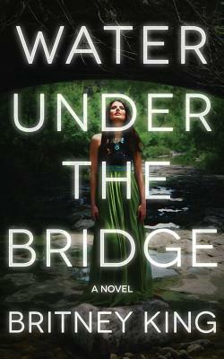 Water Under The Bridge by Britney King