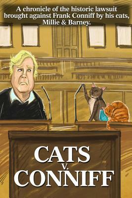 Cats V. Conniff: A chronicle of the historic lawsuit brought against Frank Conniff by his cats, Millie & Barney by Frank Conniff
