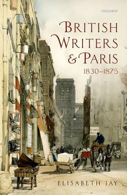 British Writers and Paris: 1830-1875 by Elisabeth Jay