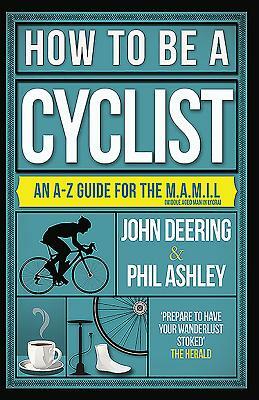 How to Be a Cyclist: An A-Z of Life on Two Wheels by Phil Ashley, John Deering