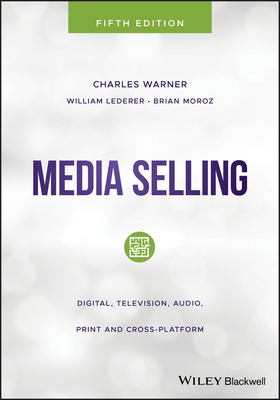 Media Selling: Digital, Television, Audio, Print and Cross-Platform by Charles Warner, William Lederer, Brian Moroz