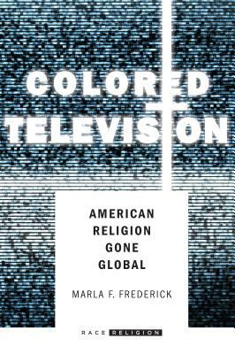 Colored Television: American Religion Gone Global by Marla Frederick