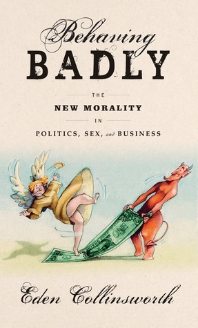 Behaving Badly: The New Morality in Politics, Sex, and Business by Eden Collinsworth