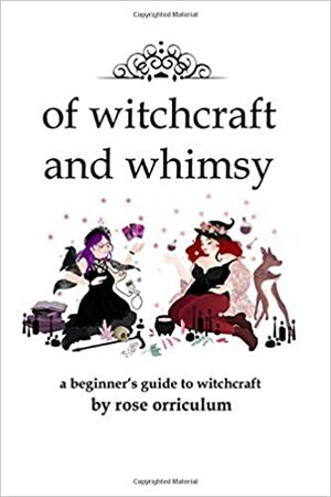 Of Witchcraft and Whimsy: A Beginner's Guide to Basic Witchcraft by Orriculum Rose