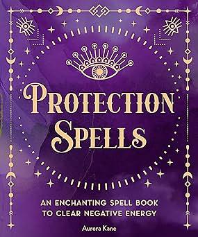 Protection Spells: An Enchanting Spell Book to Clear Negative Energy by Aurora Kane