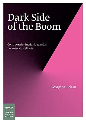 Dark side of the boom. Controversie, intrighi, scandali nel mercato dell'arte by Georgina Adam