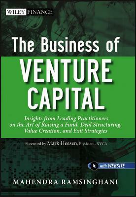 The Business of Venture Capital: Insights from Leading Practitioners on the Art of Raising a Fund, Deal Structuring, Value Creation, and Exit Strategies by Mahendra Ramsinghani
