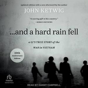 ...and a hard rain fell: A GI's True Story of the War in Vietnam by John Ketwig