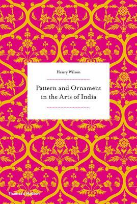 Pattern and Ornament in the Arts of India by Henry Wilson