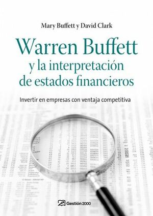 WARREN BUFFETT Y LA INTERPRETACION DE ESTADOS FINANCIEROS: INVERTIR EN EMPRESAS CON VENTAJA COMPETITIVA by Mary Buffett, David Clark