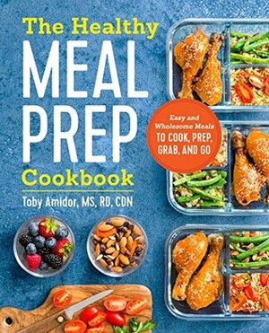 The Healthy Meal Prep Cookbook: Easy and Wholesome Meals to Cook, Prep, Grab, and Go by Toby Amidor RD CDN