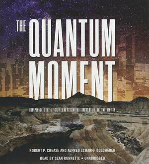 The Quantum Moment: How Planck, Bohr, Einstein, and Heisenberg Taught Us to Love Uncertainty by Alfred Scharff Goldhaber, Robert P. Crease