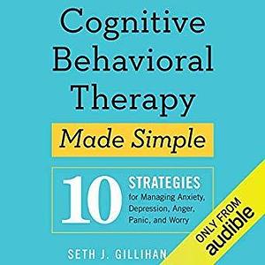 Cognitive Behavioral Therapy Made Simple: 10 Strategies for Managing Anxiety, Depression, Anger Panic, and Worry by Stephen Hoye, Seth J. Gillhan