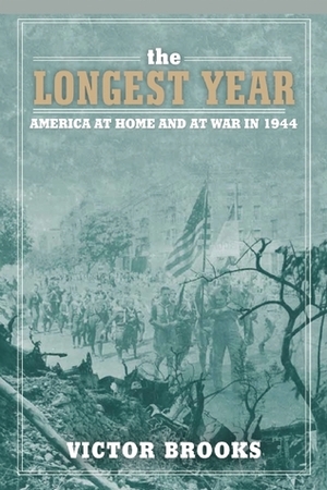 The Longest Year: America at War and at Home in 1944 by Victor Brooks