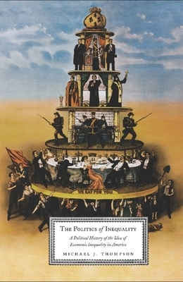 The Politics of Inequality: A Political History of the Idea of Economic Inequality in America by Michael Thompson