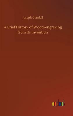 A Brief History of Wood-Engraving from Its Invention by Joseph Cundall