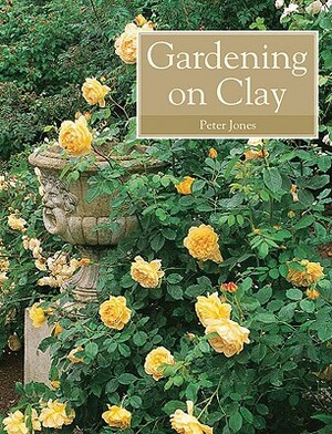 Gardening on Clay by Peter Jones