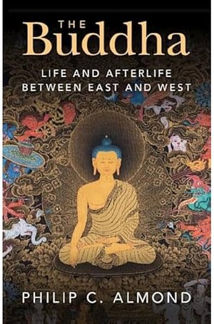 The Buddha: Life and Afterlife Between East and West by Philip C. Almond