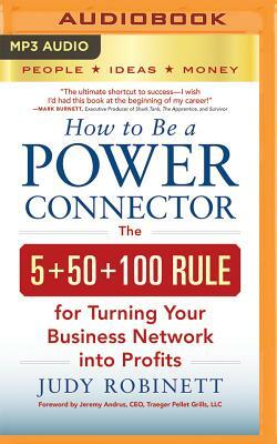 How to Be a Power Connector: The 5+50+100 Rule for Turning Your Business Network Into Profits by Judy Robinett