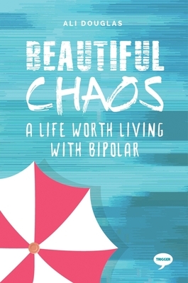 Beautiful Chaos: A Life Worth Living with Bipolar by Ali Douglas