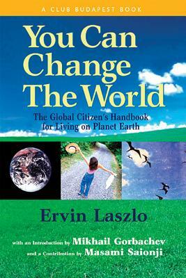 You Can Change the World: The Global Citizen's Handbook for Living on Planet Earth by Ervin Laszlo