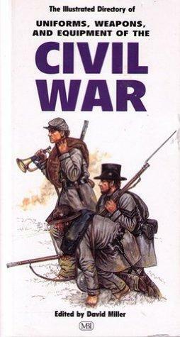 The Illustrated Directory Of Uniforms, Weapons, And Equipment Of The Civil War by David Miller